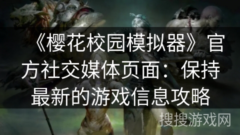 《樱花校园模拟器》官方社交媒体页面:保持最新的游戏信息攻略 《樱花校园模拟器》官方社交媒体页面:保持最新的游戏信息攻略