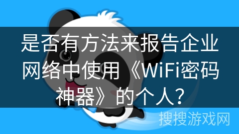 是否有方法来报告企业网络中使用《WiFi密码神器》的个人？