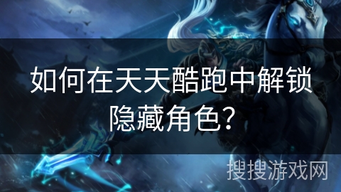 如何在天天酷跑中解锁隐藏角色？