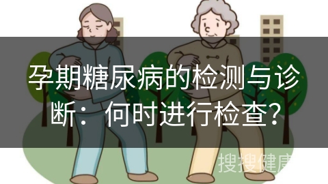 孕期糖尿病的检测与诊断：何时进行检查？