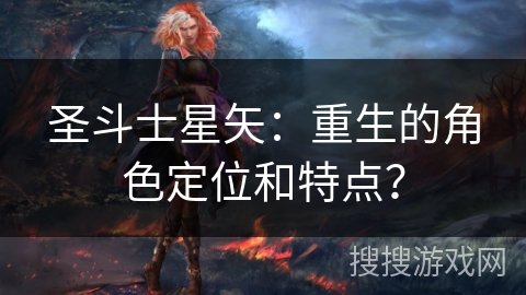 圣斗士星矢:重生的角色定位和特点? 圣斗士星矢:重生的角色定位和特点?