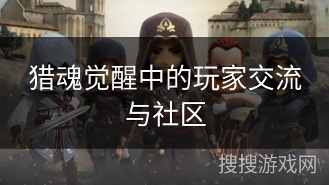 猎魂觉醒中的玩家交流与社区 猎魂觉醒中的玩家交流与社区