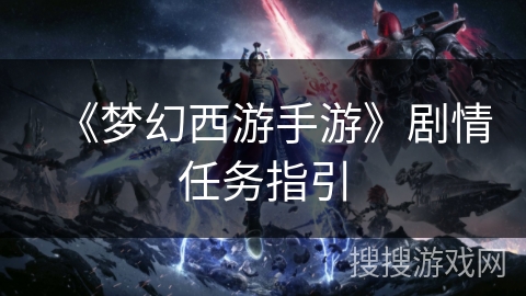 《梦幻西游手游》剧情任务指引 《梦幻西游手游》剧情任务指引