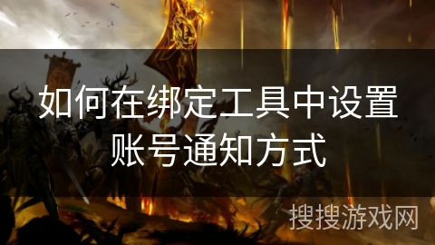 如何在绑定工具中设置账号通知方式