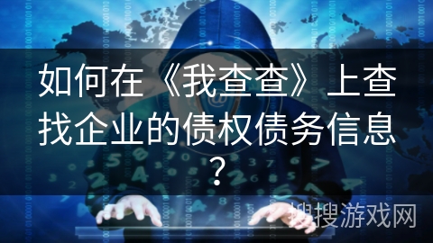 如何在《我查查》上查找企业的债权债务信息？