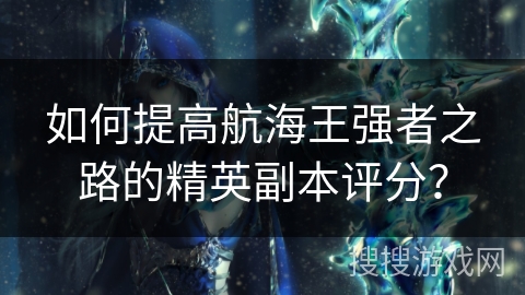 如何提高航海王强者之路的精英副本评分? 如何提高航海王强者之路的精英副本评分?