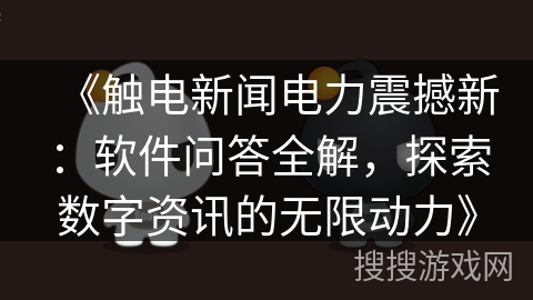 《触电新闻电力震撼新：软件问答全解，探索数字资讯的无限动力》