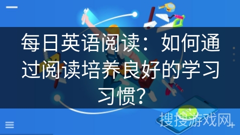 每日英语阅读：如何通过阅读培养良好的学习习惯？