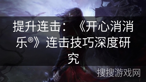 提升连击：《开心消消乐®》连击技巧深度研究