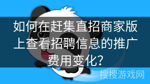 如何在赶集直招商家版上查看招聘信息的推广费用变化？