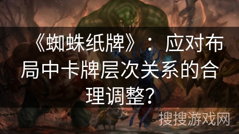 《蜘蛛纸牌》：应对布局中卡牌层次关系的合理调整？