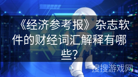 《经济参考报》杂志软件的财经词汇解释有哪些？