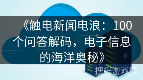 《触电新闻电浪：100个问答解码，电子信息的海洋奥秘》