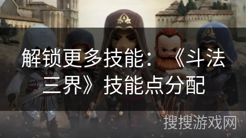 解锁更多技能：《斗法三界》技能点分配
