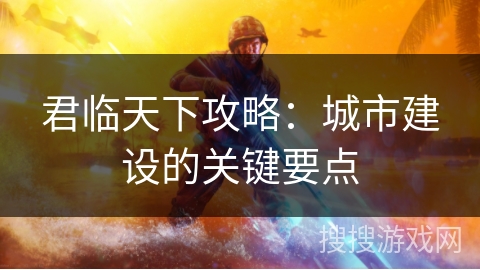 君临天下攻略：城市建设的关键要点