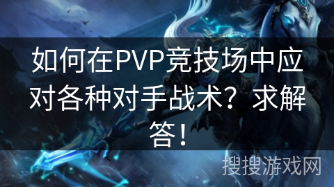 如何在PVP竞技场中应对各种对手战术？求解答！