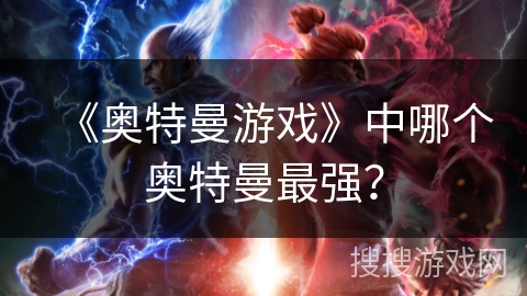 《奥特曼游戏》中哪个奥特曼最强？