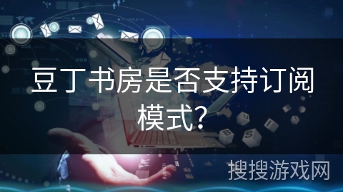 豆丁书房是否支持订阅模式？