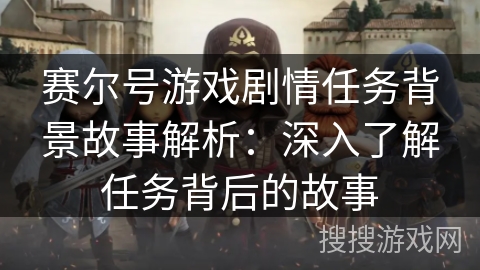 赛尔号游戏剧情任务背景故事解析：深入了解任务背后的故事