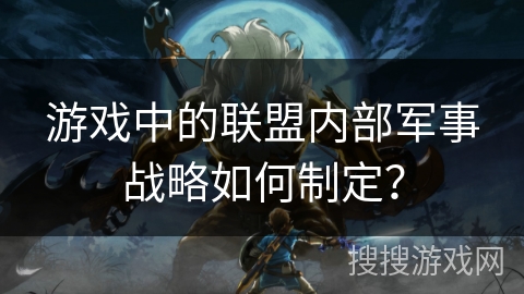 游戏中的联盟内部军事战略如何制定？