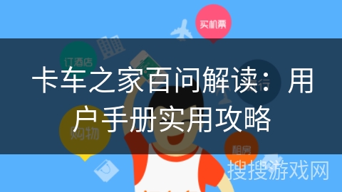 卡车之家百问解读：用户手册实用攻略