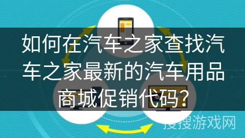 如何在汽车之家查找汽车之家最新的汽车用品商城促销代码？
