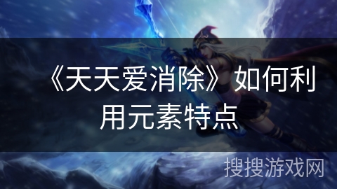 《天天爱消除》如何利用元素特点