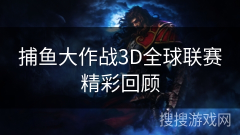 捕鱼大作战3D全球联赛精彩回顾