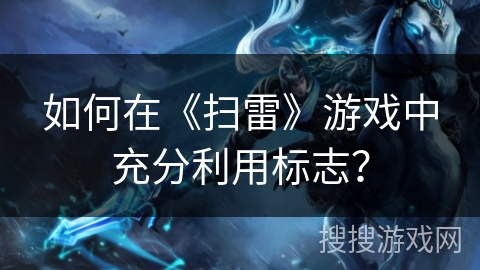 如何在《扫雷》游戏中充分利用标志？