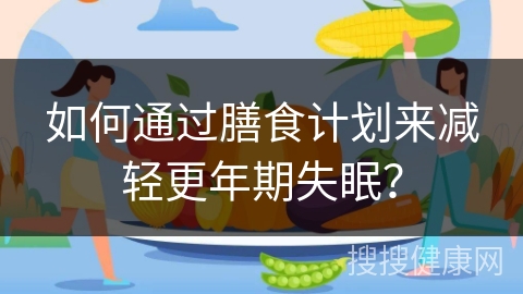 如何通过膳食计划来减轻更年期失眠？