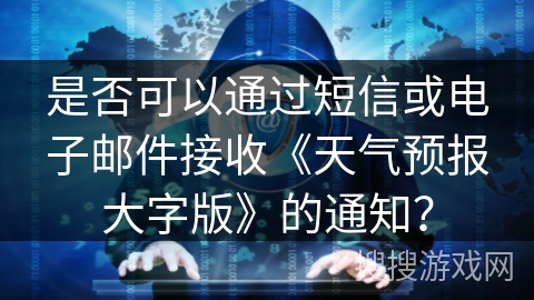 是否可以通过短信或电子邮件接收《天气预报大字版》的通知？