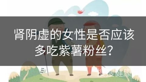 肾阴虚的女性是否应该多吃紫薯粉丝？