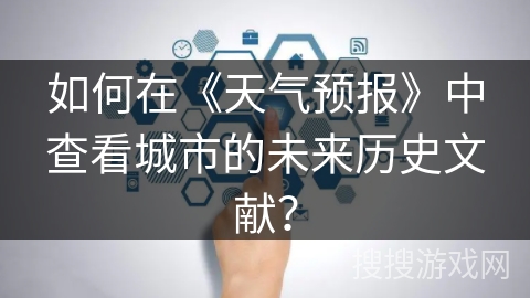 如何在《天气预报》中查看城市的未来历史文献？