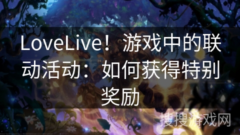 LoveLive！游戏中的联动活动：如何获得特别奖励