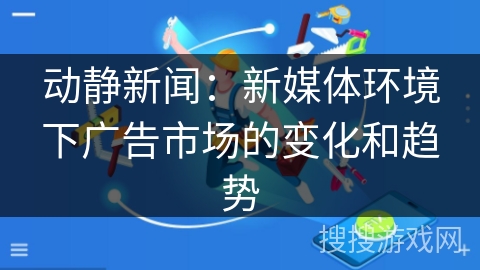 动静新闻：新媒体环境下广告市场的变化和趋势