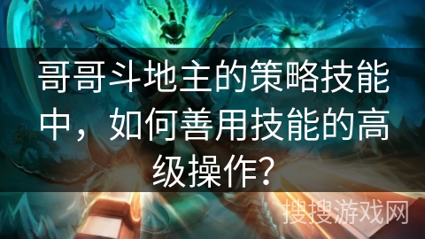 哥哥斗地主的策略技能中，如何善用技能的高级操作？