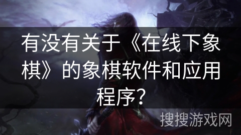 有没有关于《在线下象棋》的象棋软件和应用程序？