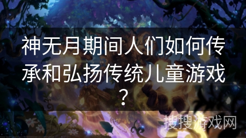 神无月期间人们如何传承和弘扬传统儿童游戏？