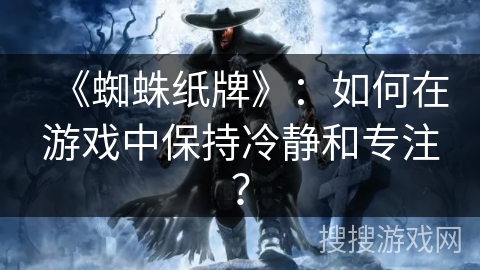 《蜘蛛纸牌》：如何在游戏中保持冷静和专注？