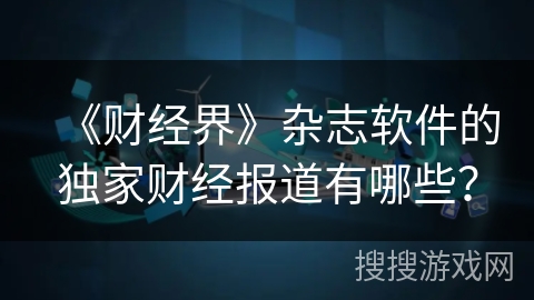 《财经界》杂志软件的独家财经报道有哪些？
