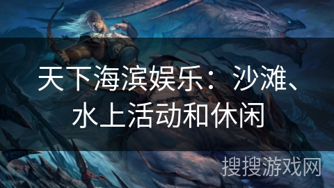 天下海滨娱乐：沙滩、水上活动和休闲