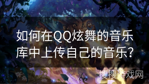如何在QQ炫舞的音乐库中上传自己的音乐？