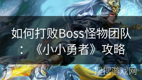 如何打败Boss怪物团队：《小小勇者》攻略