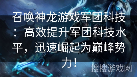 召唤神龙游戏军团科技：高效提升军团科技水平，迅速崛起为巅峰势力！