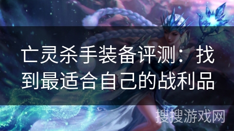 亡灵杀手装备评测：找到最适合自己的战利品