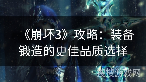 《崩坏3》攻略：装备锻造的更佳品质选择