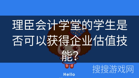 理臣会计学堂的学生是否可以获得企业估值技能？