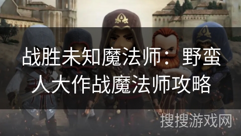 战胜未知魔法师：野蛮人大作战魔法师攻略