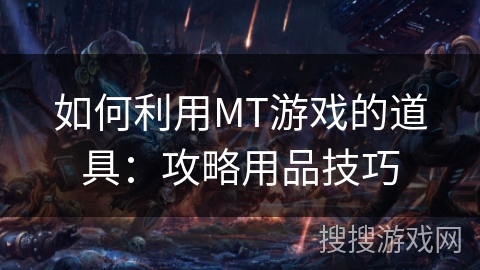 如何利用MT游戏的道具：攻略用品技巧