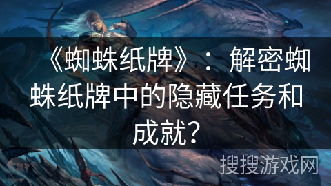《蜘蛛纸牌》：解密蜘蛛纸牌中的隐藏任务和成就？